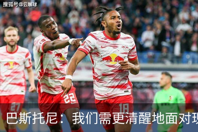 巴斯托尼：我们需更清醒地面对现实，两进欧冠决赛已过一段时间了
